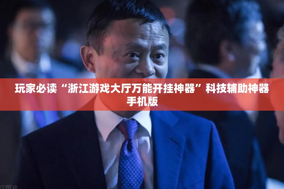 玩家必读“浙江游戏大厅万能开挂神器”科技辅助神器手机版