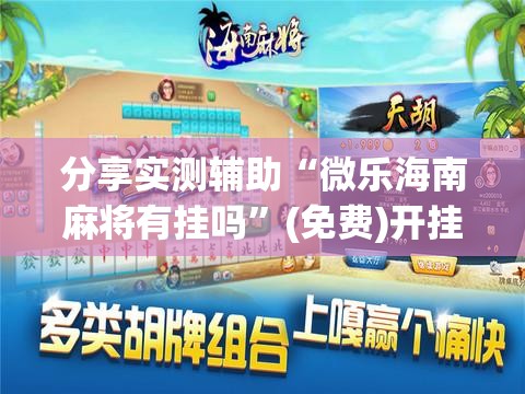 分享实测辅助“微乐海南麻将有挂吗”(免费)开挂辅助教学(最新辅助开挂教程)