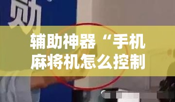 辅助神器“手机麻将机怎么控制输赢”细辅助教程分享