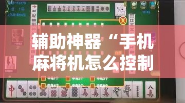 辅助神器“手机麻将机怎么控制输赢	”细辅助教程分享