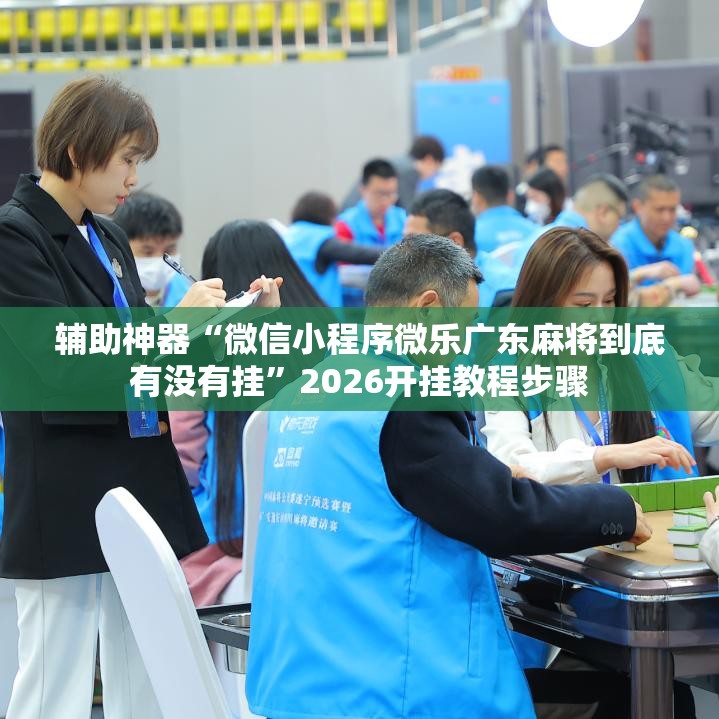 辅助神器“微信小程序微乐广东麻将到底有没有挂”2026开挂教程步骤