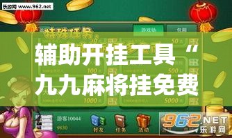 辅助开挂工具“九九麻将挂免费无病毒”开挂(透视)辅助神器