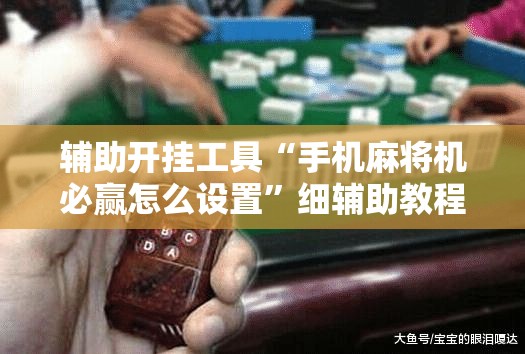 辅助开挂工具“手机麻将机必赢怎么设置”细辅助教程分享