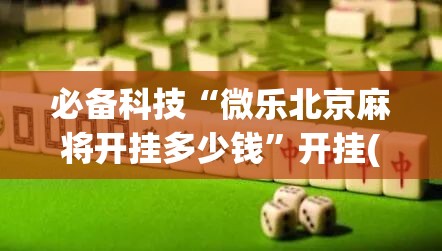 必备科技“微乐北京麻将开挂多少钱”开挂(透视)辅助神器