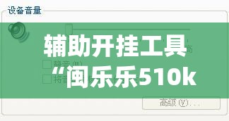 辅助开挂工具“闽乐乐510k到底有没有挂”(免费)开挂辅助教学(最新辅助开挂教程)