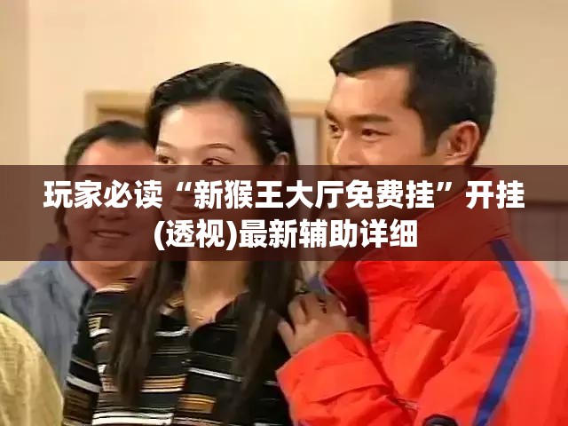 玩家必读“新猴王大厅免费挂”开挂(透视)最新辅助详细