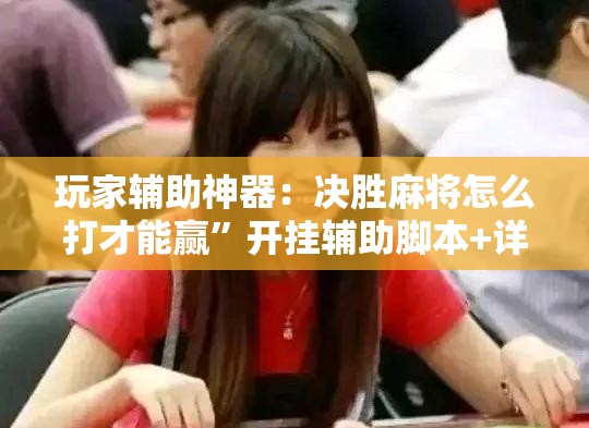 玩家辅助神器：决胜麻将怎么打才能赢”开挂辅助脚本+详细开挂安装教程