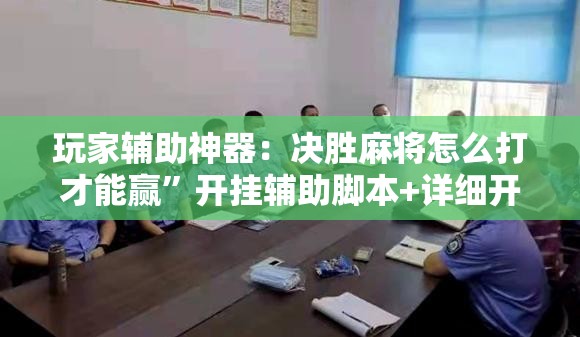 玩家辅助神器：决胜麻将怎么打才能赢	”开挂辅助脚本+详细开挂安装教程
