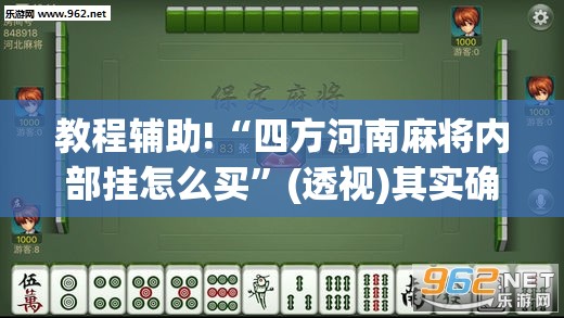 教程辅助!“四方河南麻将内部挂怎么买”(透视)其实确实有挂