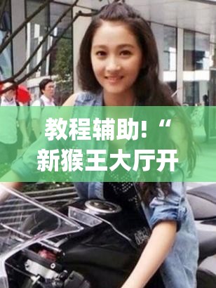 教程辅助!“新猴王大厅开挂神器下载”(辅助神器)开挂详细教程