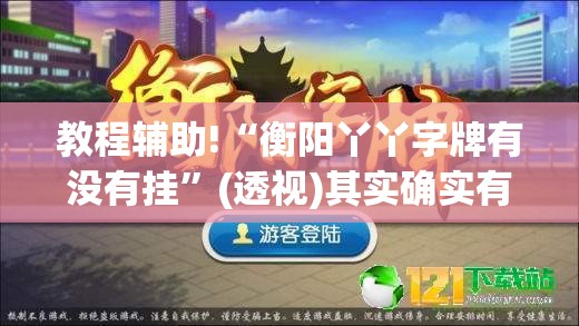教程辅助!“衡阳丫丫字牌有没有挂	”(透视)其实确实有挂