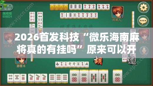 2026首发科技“微乐海南麻将真的有挂吗”原来可以开挂