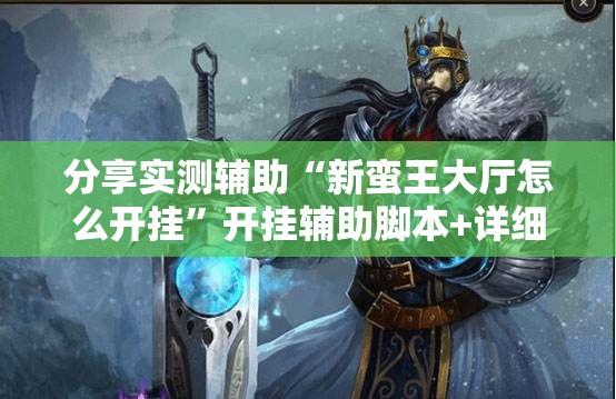 分享实测辅助“新蛮王大厅怎么开挂”开挂辅助脚本+详细开挂安装教程