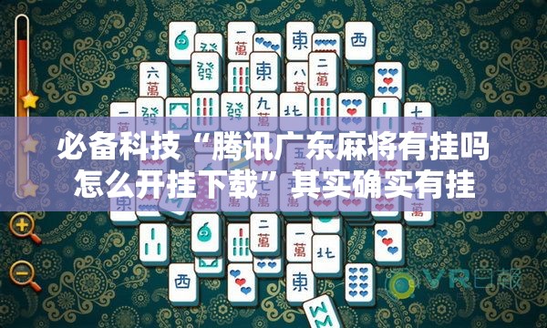 必备科技“腾讯广东麻将有挂吗怎么开挂下载”其实确实有挂