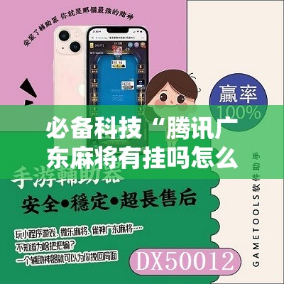 必备科技“腾讯广东麻将有挂吗怎么开挂下载”其实确实有挂