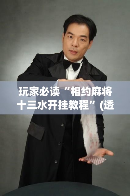 玩家必读“相约麻将十三水开挂教程”(透视挂)辅助下载教程