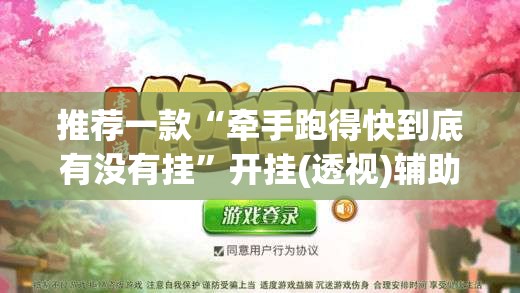 推荐一款“牵手跑得快到底有没有挂”开挂(透视)辅助教程