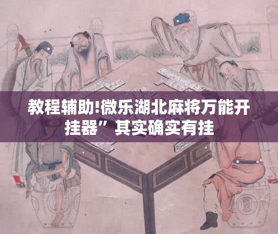 教程辅助!微乐湖北麻将万能开挂器”其实确实有挂
