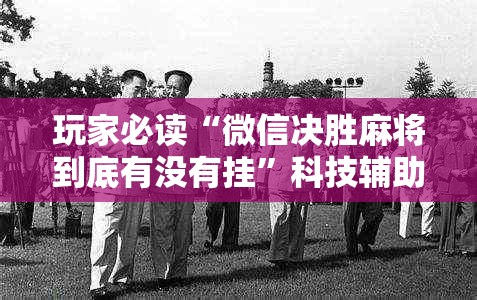 玩家必读“微信决胜麻将到底有没有挂”科技辅助神器手机版