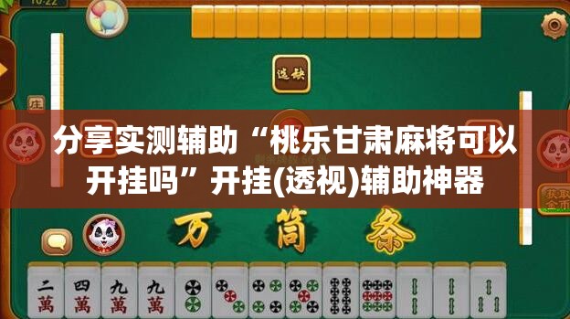 分享实测辅助“桃乐甘肃麻将可以开挂吗”开挂(透视)辅助神器