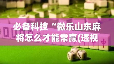 必备科技“微乐山东麻将怎么才能常赢(透视)”开挂辅助脚本+详细开挂安装教程