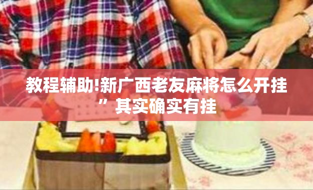 教程辅助!新广西老友麻将怎么开挂”其实确实有挂