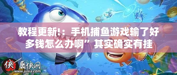 教程更新!：手机捕鱼游戏输了好多钱怎么办啊”其实确实有挂