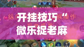 开挂技巧“微乐捉老麻子外卦神器最新版更新内”开挂(透视)辅助神器