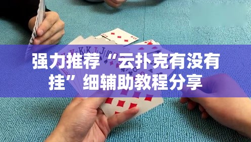 强力推荐“云扑克有没有挂	”细辅助教程分享