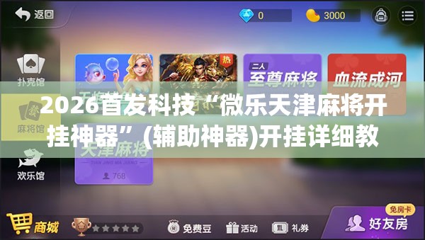 2026首发科技“微乐天津麻将开挂神器”(辅助神器)开挂详细教程