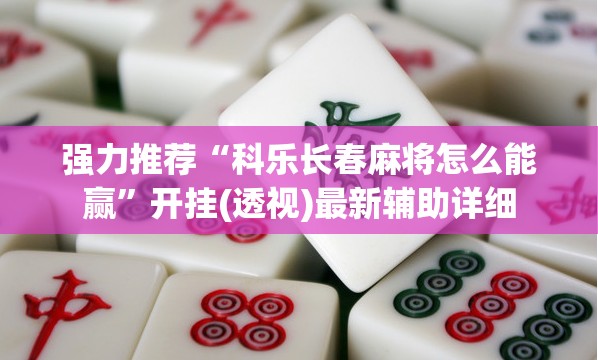 强力推荐“科乐长春麻将怎么能赢”开挂(透视)最新辅助详细