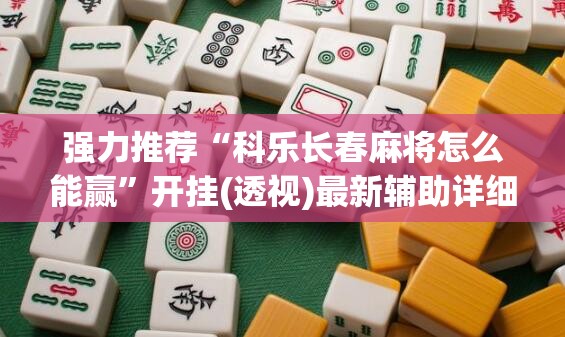 强力推荐“科乐长春麻将怎么能赢”开挂(透视)最新辅助详细