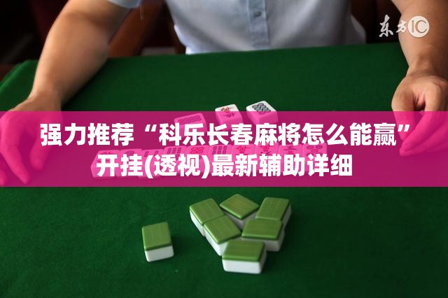 强力推荐“科乐长春麻将怎么能赢	”开挂(透视)最新辅助详细