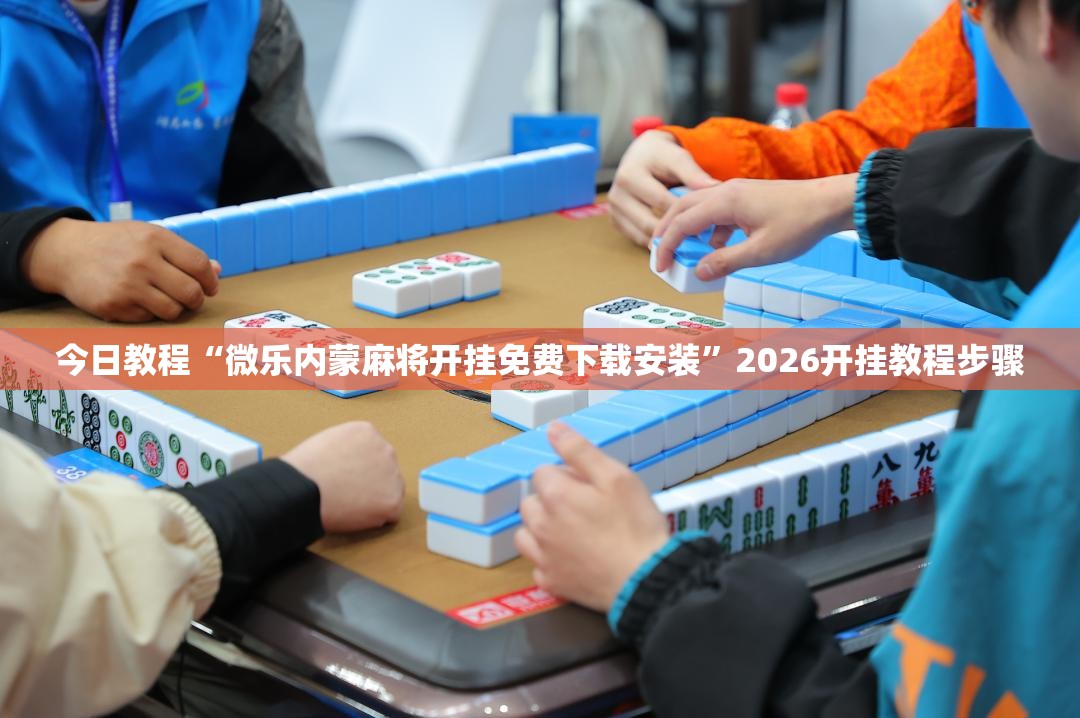 今日教程“微乐内蒙麻将开挂免费下载安装”2026开挂教程步骤