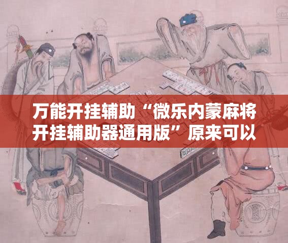 万能开挂辅助“微乐内蒙麻将开挂辅助器通用版”原来可以开挂