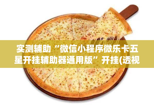 实测辅助“微信小程序微乐卡五星开挂辅助器通用版	”开挂(透视)辅助神器