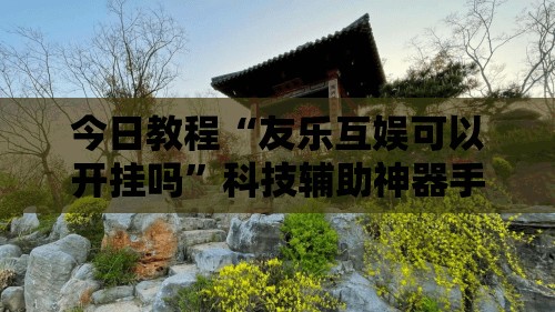 今日教程“友乐互娱可以开挂吗”科技辅助神器手机版
