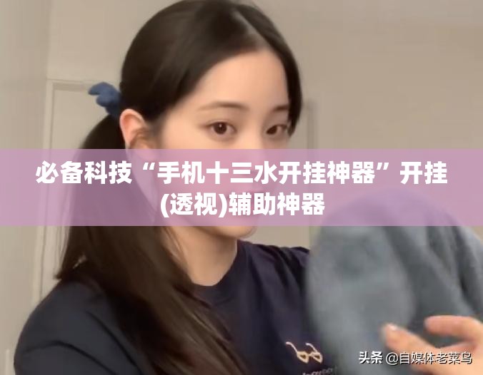必备科技“手机十三水开挂神器”开挂(透视)辅助神器