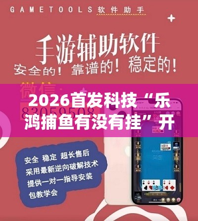 2026首发科技“乐鸿捕鱼有没有挂”开挂(透视)辅助教程