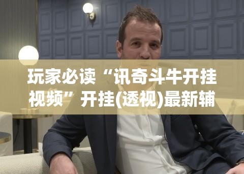 玩家必读“讯奇斗牛开挂视频”开挂(透视)最新辅助详细