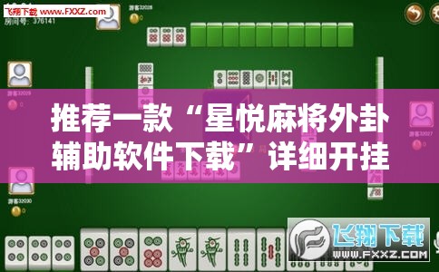 推荐一款“星悦麻将外卦辅助软件下载”详细开挂教程