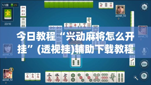 今日教程“兴动麻将怎么开挂	”(透视挂)辅助下载教程