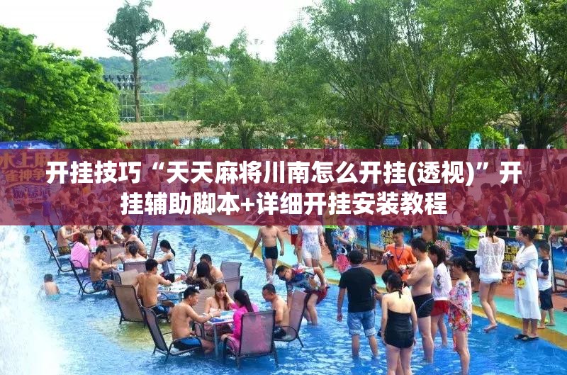 开挂技巧“天天麻将川南怎么开挂(透视)”开挂辅助脚本+详细开挂安装教程