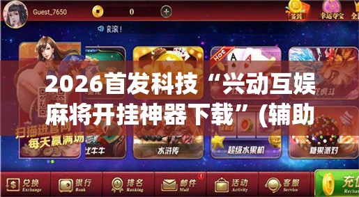 2026首发科技“兴动互娱麻将开挂神器下载”(辅助神器)开挂详细教程