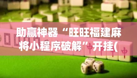 助赢神器“旺旺福建麻将小程序破解”开挂(透视)最新辅助详细
