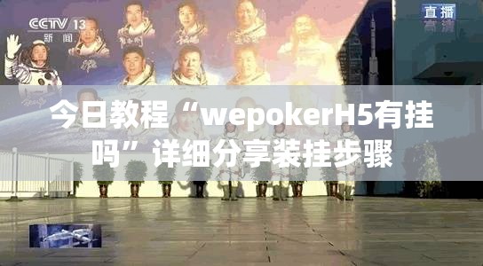 今日教程“wepokerH5有挂吗	”详细分享装挂步骤