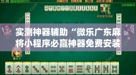 实测神器辅助“微乐广东麻将小程序必赢神器免费安装	”开挂(透视)辅助神器