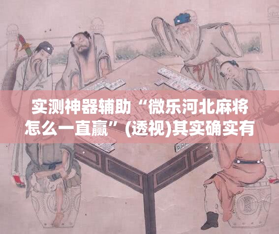 实测神器辅助“微乐河北麻将怎么一直赢”(透视)其实确实有挂