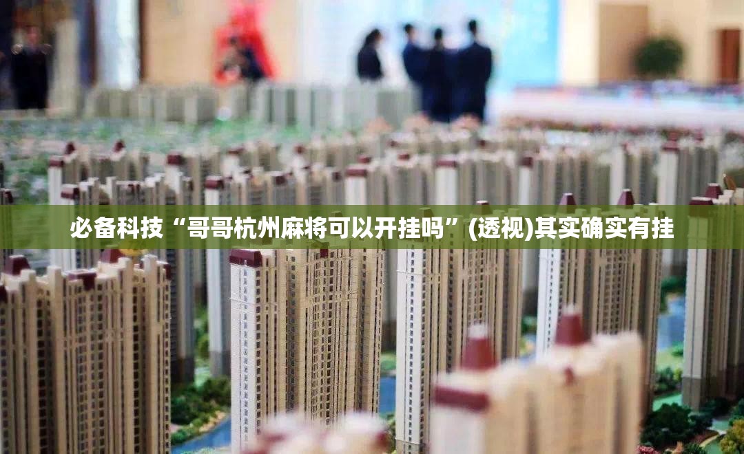 必备科技“哥哥杭州麻将可以开挂吗”(透视)其实确实有挂