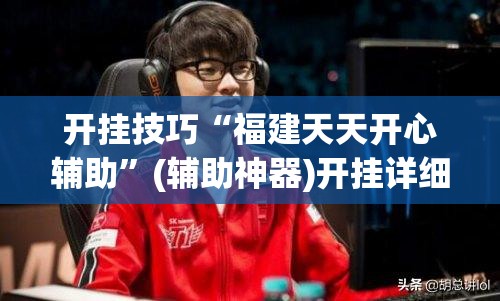 开挂技巧“福建天天开心辅助	”(辅助神器)开挂详细教程